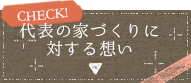 CHECK!代表の家づくりに対する想い