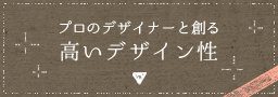 プロのデザイナーと創る 高いデザイン性 