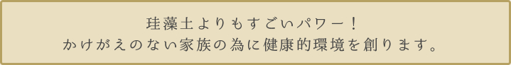 珪藻土よりもすごいパワー！かけがえのない家族の為に健康的環境を創ります。