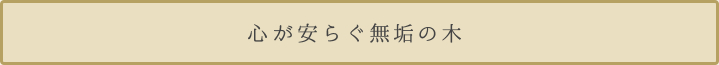 心が安らぐ無垢の木 