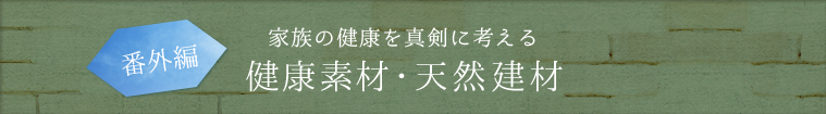 番外編/家族の健康を真剣に考える 自然素材・天然素材