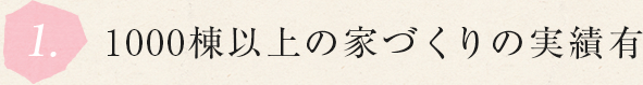 1.1000棟以上の家づくりの実績有