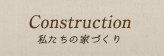 Construction:私たちの家づくり