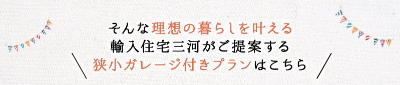 そんな理想の暮らしを叶える輸入住宅三河がご提案する狭小ガレージ付きプランはこちら