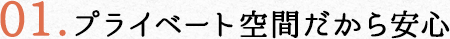 01.プライベート空間だから安心