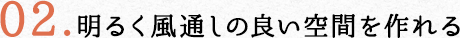 02.明るく風通しの良い空間を作れる