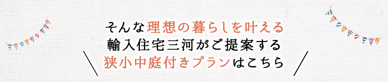 そんな理想の暮らしを叶える輸入住宅三河がご提案する狭小中庭付きプランはこちら